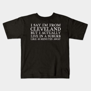 I Say I'm From Cleveland... But I Actually Live In A Suburb Like 45 Minutes Away Kids T-Shirt